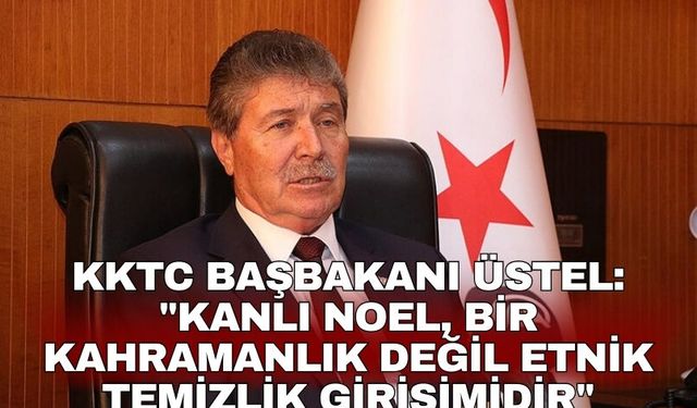 KKTC Başbakanı Üstel: "Kanlı Noel, bir kahramanlık değil etnik temizlik girişimidir"