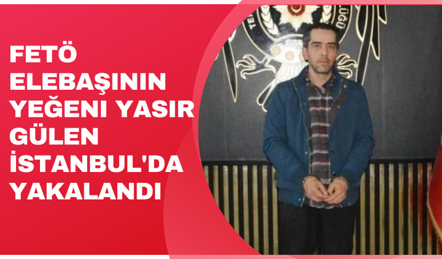 FETÖ elebaşının yeğeni Yasir Gülen İstanbul'da yakalandı