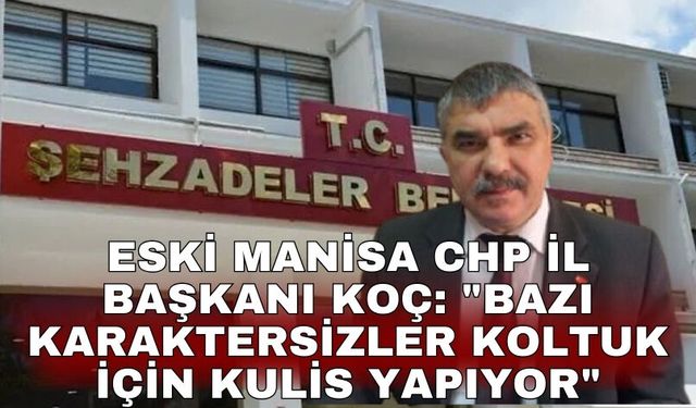 Eski Manisa CHP İl Başkanı Koç: "Bazı karaktersizler koltuk için kulis yapıyor"