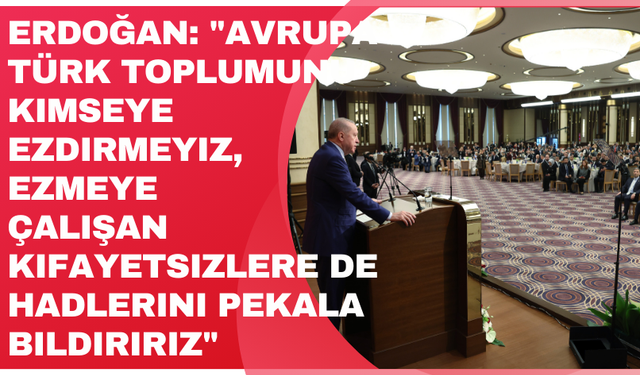 Erdoğan: "Avrupa Türk toplumunu kimseye ezdirmeyiz, ezmeye çalışan kifayetsizlere de hadlerini pekala bildiririz"