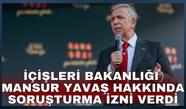 İçişleri Bakanlığı Mansur Yavaş ve Ankara CHP’li meclis üyeleri hakkında soruşturma izni verdi