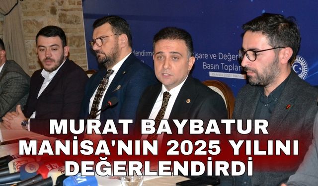 Murat Baybatur Manisa'nın 2025 yılını değerlendirdi