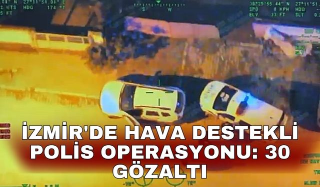İzmir'de hava destekli polis operasyonu: 30 gözaltı