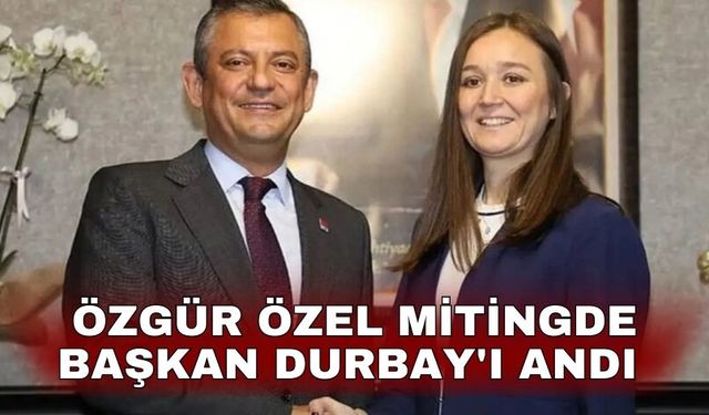 Özgür Özel mitingde Başkan Durbay'ı andı