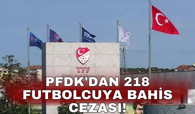 PFDK'dan 218 futbolcuya bahis cezası!