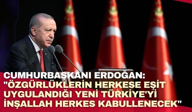Cumhurbaşkanı Erdoğan: "Özgürlüklerin herkese eşit uygulandığı yeni Türkiye'yi inşallah herkes kabullenecek"