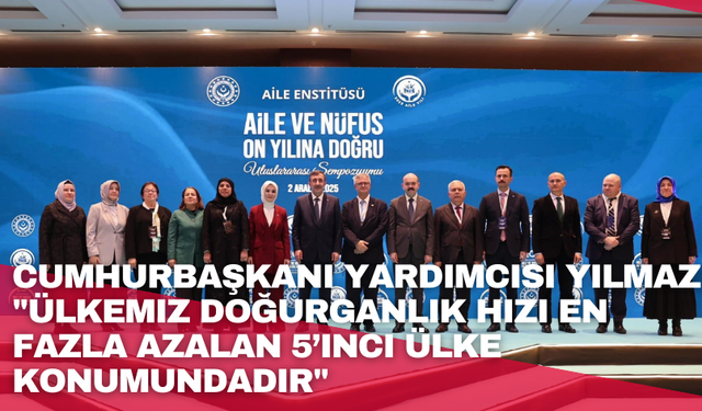 Cumhurbaşkanı Yardımcısı Yılmaz: "Ülkemiz doğurganlık hızı en fazla azalan 5’inci ülke konumundadır"