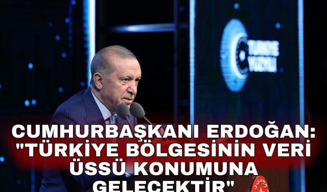 Cumhurbaşkanı Erdoğan: "Türkiye bölgesinin veri üssü konumuna gelecektir"