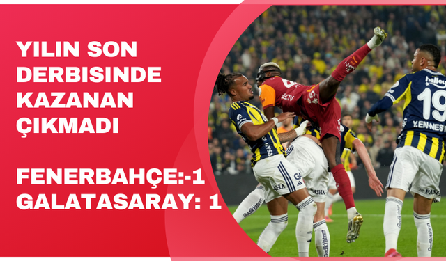 Yılın son derbisinde kazanan çıkmadı  Fenerbahçe:-1 Galatasaray: 1