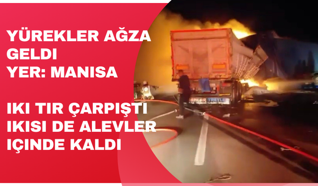Manisa’da kaza yapan tırlar alev aldı