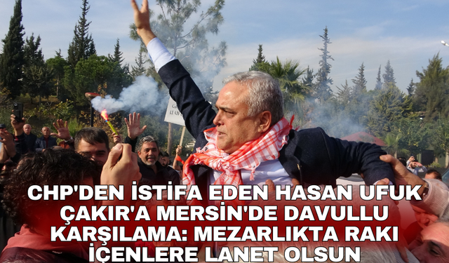 CHP'den istifa eden Hasan Ufuk Çakır'a Mersin'de davullu karşılama: Mezarlıkta rakı içenlere lanet olsun