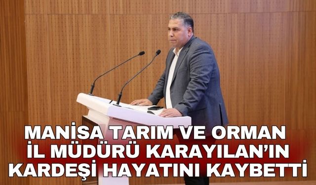Manisa Tarım ve Orman İl Müdürü Karayılan’ın kardeşi hayatını kaybetti