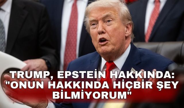 Trump, Epstein hakkında: "Onun hakkında hiçbir şey bilmiyorum"