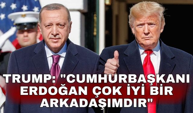 Trump: "Cumhurbaşkanı Erdoğan çok iyi bir arkadaşımdır"