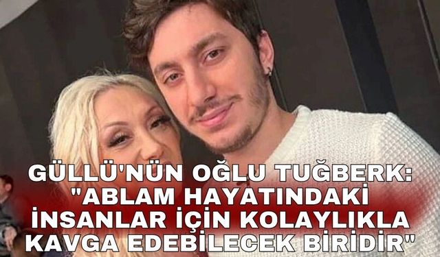 Güllü'nün oğlu Tuğberk: " Ablam hayatındaki insanlar için kolaylıkla kavga edebilecek biridir"
