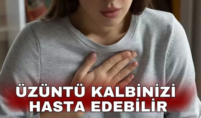 Üzüntü kalbinizi hasta edebilir