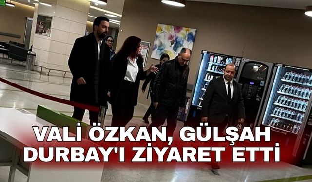 Vali Özkan, Gülşah Durbay'ı ziyaret etti