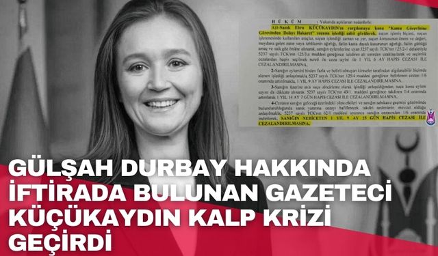 Gülşah Durbay ile Özgür Özel hakkında iftirada bulunan gazeteci kalp krizi geçirdi