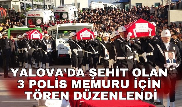 Yalova'da şehit olan 3 polis memuru için tören düzenlendi