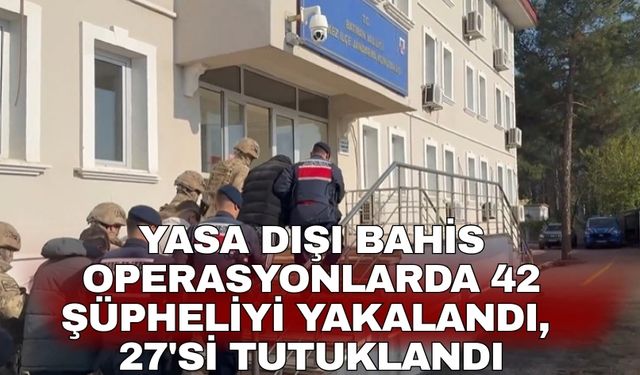 Yasa dışı bahis operasyonlarda 42 şüpheliyi yakalandı, 27'si tutuklandı