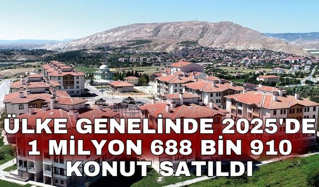 Ülke genelinde 2025'de 1 milyon 688 bin 910 konut satıldı