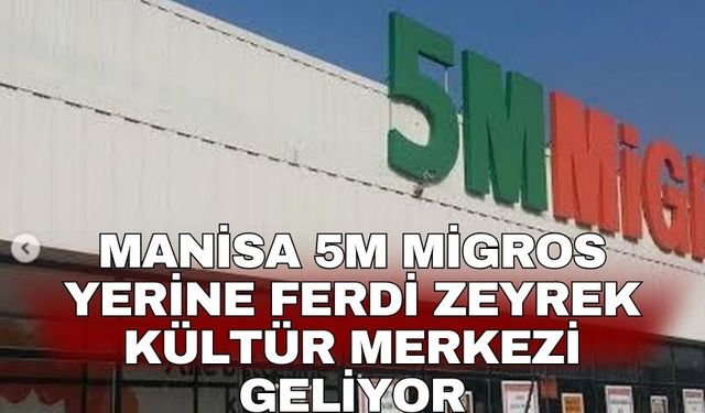 Manisa 5M Migros yerine Ferdi Zeyrek Kültür Merkezi geliyor