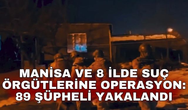 Manisa ve 8 ilde suç örgütlerine operasyon: 89 şüpheli yakalandı
