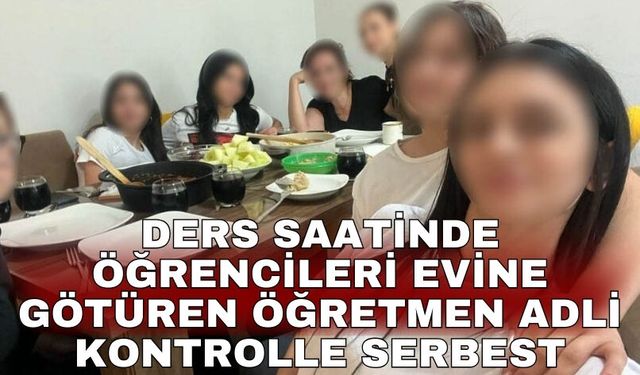 Ders saatinde öğrencileri evine götüren öğretmen adli kontrolle serbest