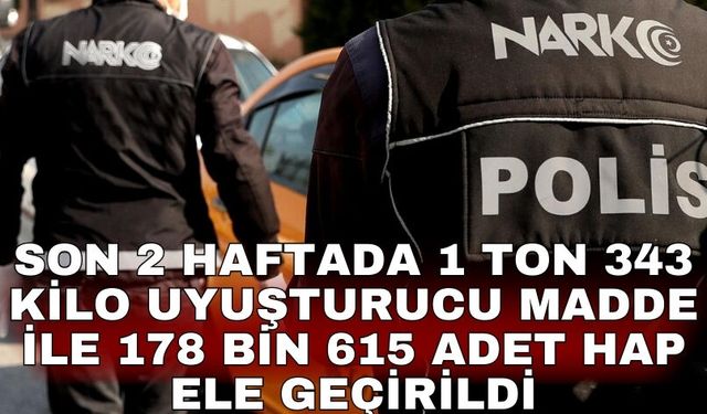 Son 2 haftada 1 ton 343 kilo uyuşturucu madde ile 178 bin 615 adet hap ele geçirildi