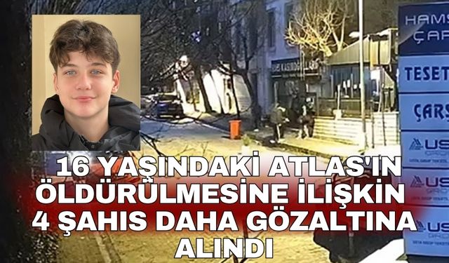 16 yaşındaki Atlas'ın öldürülmesine ilişkin 4 şahıs daha gözaltına alındı