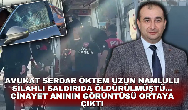 Avukat Serdar Öktem uzun namlulu silahlı saldırıda öldürülmüştü... Cinayet anının görüntüsü ortaya çıktı