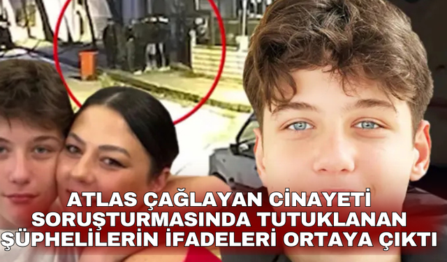 Atlas Çağlayan cinayeti soruşturmasında tutuklanan şüphelilerin ifadeleri ortaya çıktı