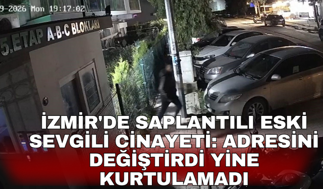 İzmir'de saplantılı eski sevgili cinayeti: Adresini değiştirdi yine kurtulamadı