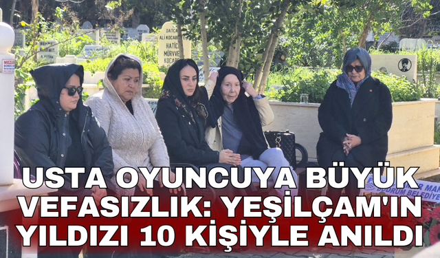 Usta oyuncuya büyük vefasızlık: Yeşilçam'ın yıldızı 10 kişiyle anıldı