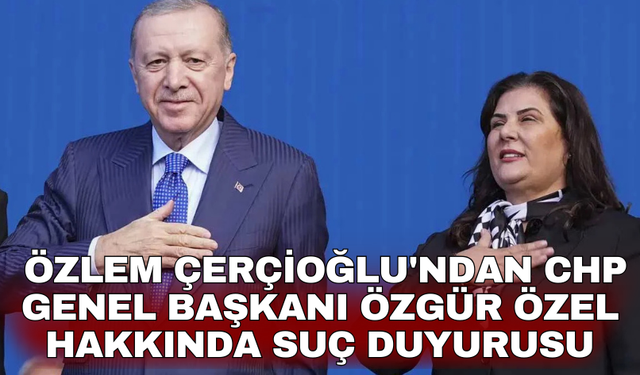 Özlem Çerçioğlu'ndan CHP Genel Başkanı Özgür Özel hakkında suç duyurusu