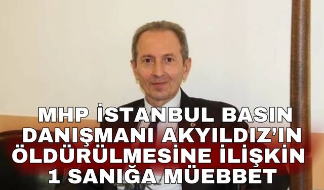 MHP İstanbul Basın Danışmanı Akyıldız’ın öldürülmesine ilişkin 1 sanığa müebbet