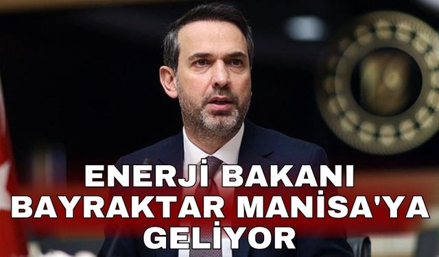 Enerji Bakanı Bayraktar Manisa'ya geliyor