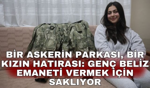 Bir askerin parkası, bir kızın hatırası: Genç Beliz emaneti vermek için saklıyor