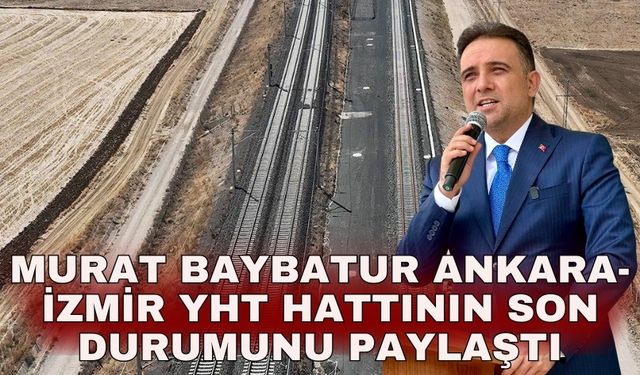 Murat Baybatur Ankara-İzmir YHT hattının son durumunu paylaştı