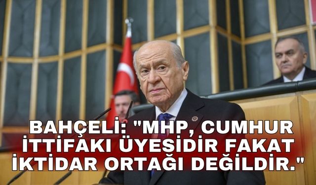Bahçeli: "MHP, Cumhur İttifakı üyesidir fakat iktidar ortağı değildir."