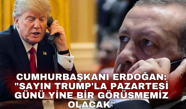 Cumhurbaşkanı Erdoğan: "Sayın Trump'la pazartesi günü yine bir görüşmemiz olacak"