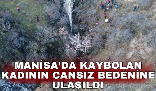 Manisa'da kaybolan kadının cansız bedenine ulaşıldı