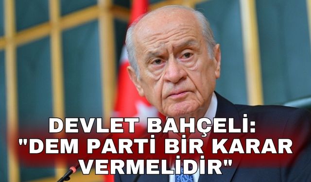 Devlet Bahçeli: "DEM Parti bir karar vermelidir"