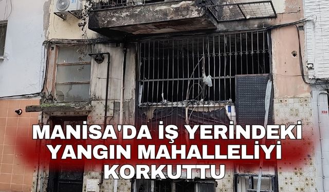 Manisa'da iş yerindeki yangın mahalleliyi korkuttu