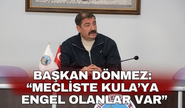Başkan Dönmez: “Mecliste Kula’ya engel olanlar var”