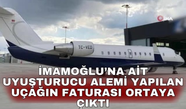 İmamoğlu’na ait uyuşturucu alemi yapılan uçağın faturası ortaya çıktı