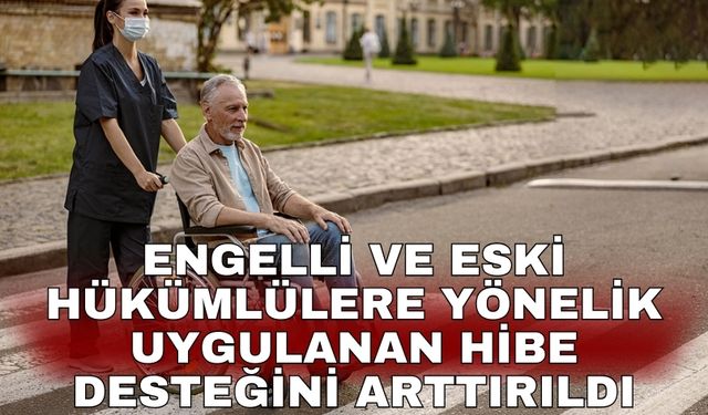 Engelli ve eski hükümlülere yönelik uygulanan hibe desteğini arttırıldı