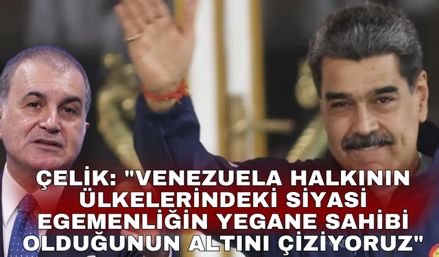 Çelik: "Venezuela halkının ülkelerindeki siyasi egemenliğin yegane sahibi olduğunun altını çiziyoruz"