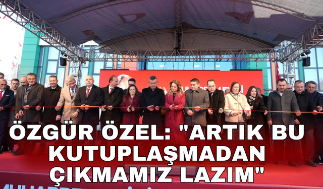 Özgür Özel: "Artık bu kutuplaşmadan çıkmamız lazım"