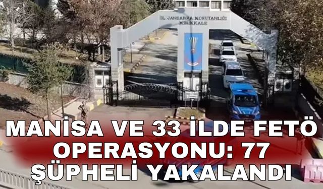 Manisa ve 33 ilde FETÖ operasyonu: 77 şüpheli yakalandı